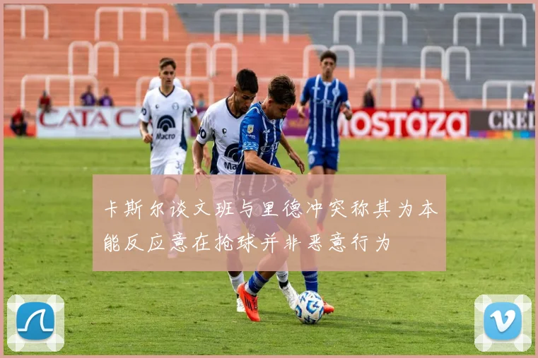 卡斯尔谈文班与里德冲突称其为本能反应意在抢球并非恶意行为
