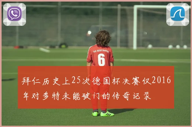 拜仁历史上25次德国杯决赛仅2016年对多特未能破门的传奇记录