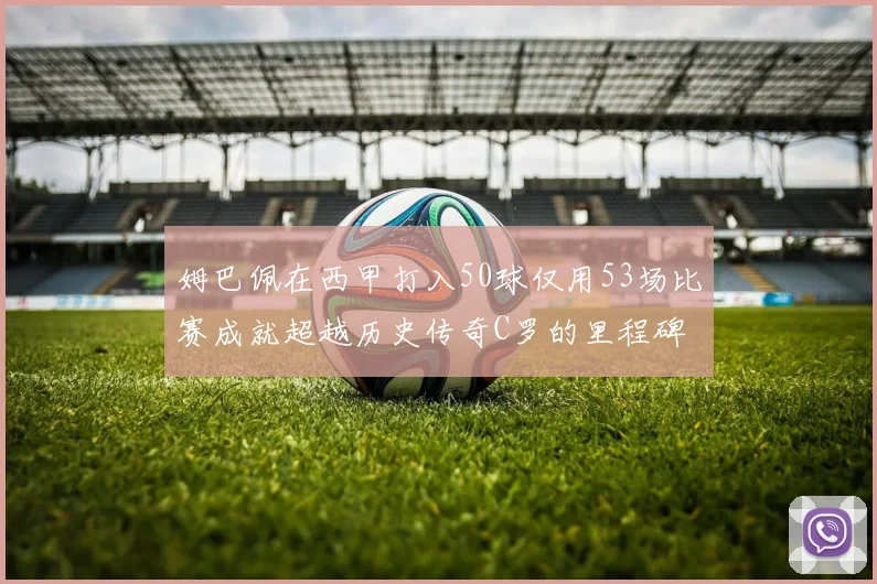姆巴佩在西甲打入50球仅用53场比赛成就超越历史传奇C罗的里程碑