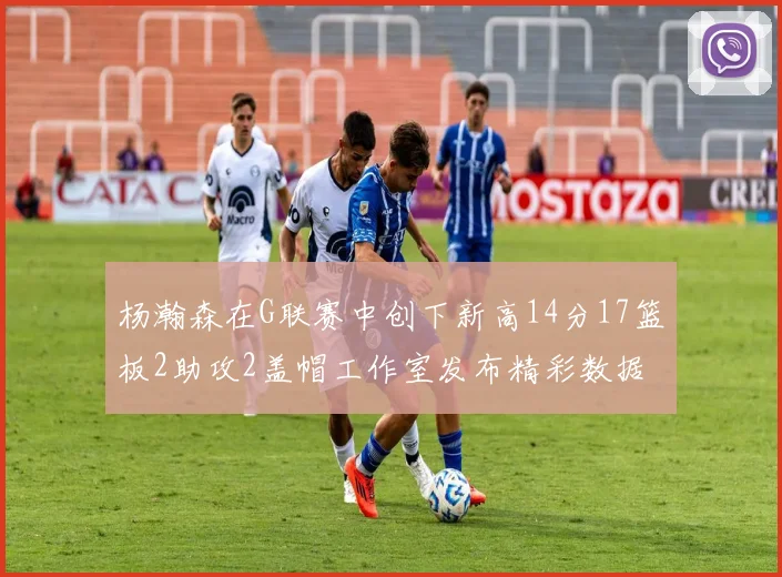杨瀚森在G联赛中创下新高14分17篮板2助攻2盖帽工作室发布精彩数据海报