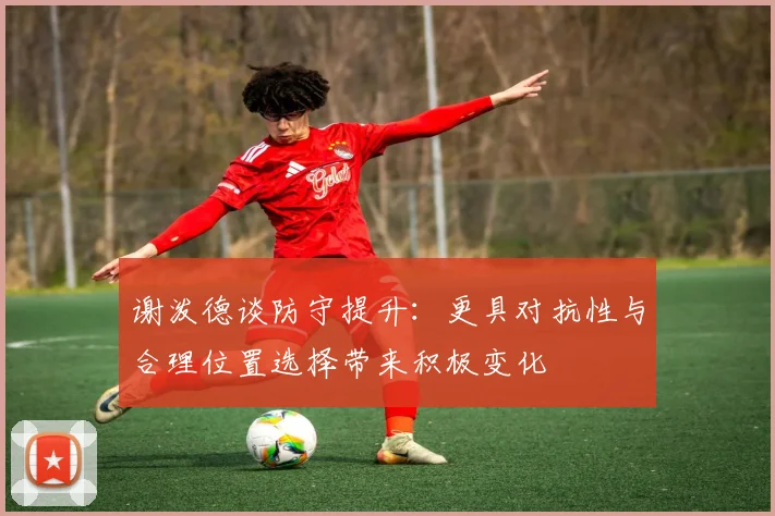 谢泼德谈防守提升：更具对抗性与合理位置选择带来积极变化