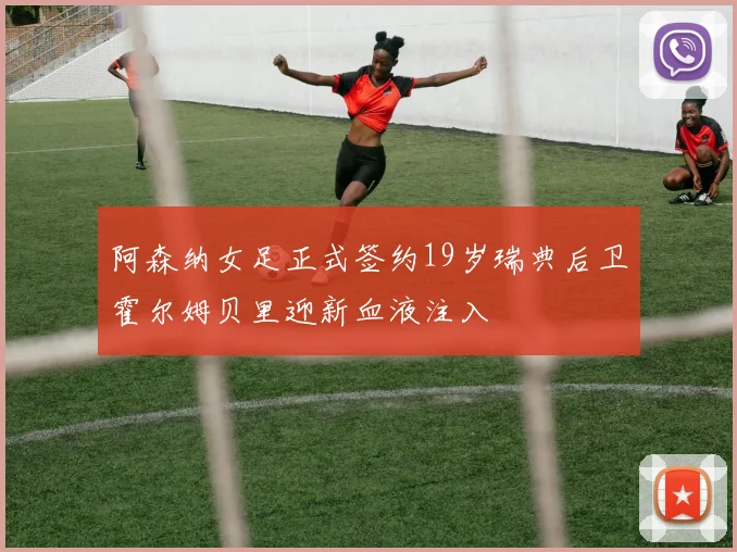 阿森纳女足正式签约19岁瑞典后卫霍尔姆贝里迎新血液注入