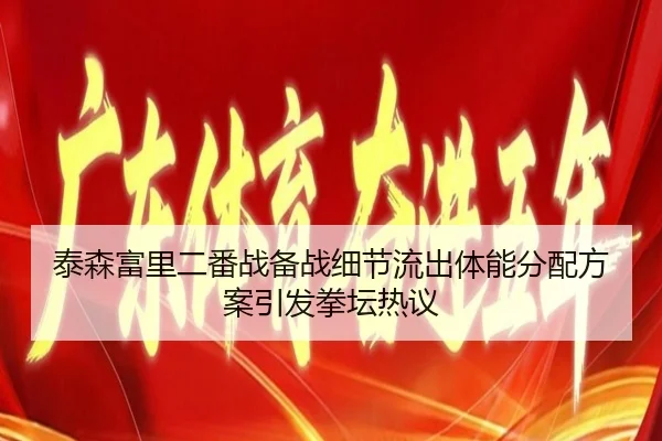 泰森富里二番战备战细节流出体能分配方案引发拳坛热议
